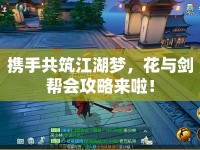 攜手共筑江湖夢，花與劍幫會攻略來啦！