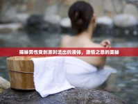 揭秘男性受刺激時流出的液體，激情之泉的奧秘