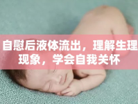 自慰后液體流出，理解生理現(xiàn)象，學(xué)會自我關(guān)懷