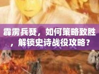 霹靂兵燹，如何策略致勝，解鎖史詩(shī)戰(zhàn)役攻略？
