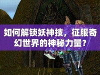 如何解鎖妖神技，征服奇幻世界的神秘力量？