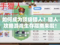 如何成為頂級(jí)獵人？獵人攻略游戲生存指南來啦！