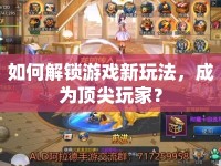 如何解鎖游戲新玩法，成為頂尖玩家？