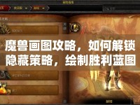 魔獸畫圖攻略，如何解鎖隱藏策略，繪制勝利藍(lán)圖？