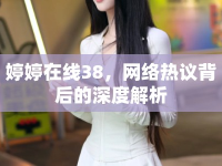 婷婷在線38，網(wǎng)絡熱議背后的深度解析