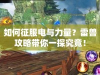 如何征服電與力量？雷獸攻略帶你一探究竟！