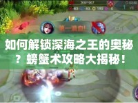 如何解鎖深海之王的奧秘？螃蟹術(shù)攻略大揭秘！