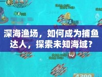 深海漁場，如何成為捕魚達(dá)人，探索未知海域？