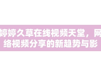 婷婷久草在線視頻天堂，網(wǎng)絡(luò)視頻分享的新趨勢與影響