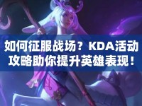 如何征服戰(zhàn)場(chǎng)？KDA活動(dòng)攻略助你提升英雄表現(xiàn)！