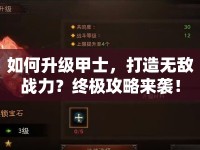 如何升級甲士，打造無敵戰(zhàn)力？終極攻略來襲！