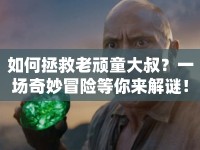 如何拯救老頑童大叔？一場奇妙冒險等你來解謎！