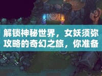 解鎖神秘世界，女妖須彌攻略的奇幻之旅，你準(zhǔn)備好了嗎？