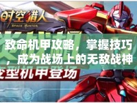 致命機甲攻略，掌握技巧，成為戰(zhàn)場上的無敵戰(zhàn)神