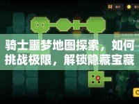 騎士噩夢地圖探索，如何挑戰(zhàn)極限，解鎖隱藏寶藏？