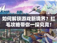 如何解鎖游戲新境界？紅毛攻略帶你一探究竟！