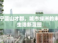 安寧藍(lán)山才郡，城市綠洲的未來生活新藍(lán)圖