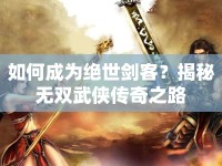如何成為絕世劍客？揭秘?zé)o雙武俠傳奇之路