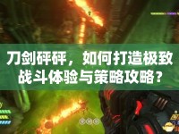 刀劍砰砰，如何打造極致戰(zhàn)斗體驗與策略攻略？