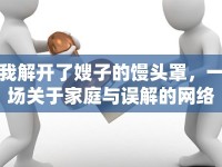 我解開了嫂子的饅頭罩，一場(chǎng)關(guān)于家庭與誤解的網(wǎng)絡(luò)討論