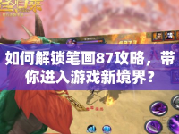 如何解鎖筆畫87攻略，帶你進(jìn)入游戲新境界？