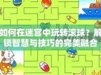 如何在迷宮中玩轉滾球？解鎖智慧與技巧的完美融合！