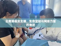 云南腸癌女主播，生命堅韌與網(wǎng)絡力量的奇跡
