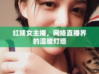 紅姨女主播，網(wǎng)絡直播界的溫暖燈塔