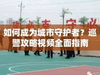 如何成為城市守護(hù)者？巡警攻略視頻全面指南