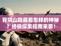 背陰山隱藏著怎樣的神秘？終極探索指南來襲！