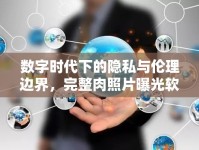 數(shù)字時(shí)代下的隱私與倫理邊界，完整肉照片曝光軟件的挑戰(zhàn)與思考