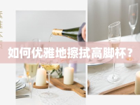 如何優(yōu)雅地擦拭高腳杯？