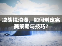 決戰(zhàn)鏡泊湖，如何制定完美策略與技巧？