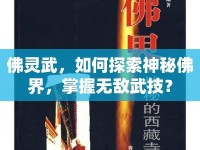 佛靈武，如何探索神秘佛界，掌握無敵武技？