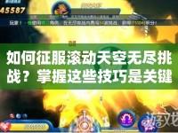 如何征服滾動天空無盡挑戰(zhàn)？掌握這些技巧是關(guān)鍵！