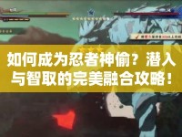 如何成為忍者神偷？潛入與智取的完美融合攻略！