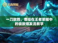 一刀致勝，曹操在王者榮耀中的極致爆發(fā)流教學(xué)