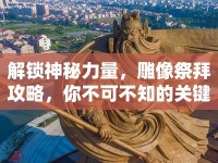 解鎖神秘力量，雕像祭拜攻略，你不可不知的關(guān)鍵步驟！