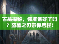 古墓探秘，你準(zhǔn)備好了嗎？盜墓之刃帶你啟程！