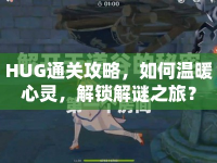 HUG通關(guān)攻略，如何溫暖心靈，解鎖解謎之旅？
