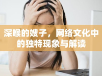 深喉的嫂子，網(wǎng)絡(luò)文化中的獨(dú)特現(xiàn)象與解讀