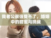 我老公很強(qiáng)受不了，婚姻中的甜蜜與挑戰(zhàn)