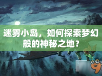 迷霧小島，如何探索夢幻般的神秘之地？