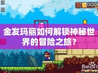 金發(fā)瑪麗如何解鎖神秘世界的冒險(xiǎn)之旅？