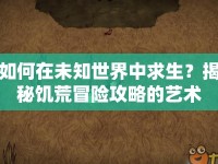 如何在未知世界中求生？揭秘饑荒冒險(xiǎn)攻略的藝術(shù)