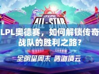 LPL奧德賽，如何解鎖傳奇戰(zhàn)隊(duì)的勝利之路？