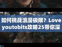 如何挑戰(zhàn)浪漫極限？Loveyoutobits攻略25帶你深度探索愛的奧秘！