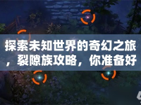 探索未知世界的奇幻之旅，裂隙族攻略，你準(zhǔn)備好了嗎？