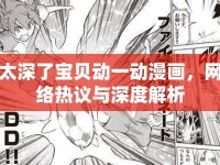太深了寶貝動(dòng)一動(dòng)漫畫，網(wǎng)絡(luò)熱議與深度解析