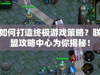 如何打造終極游戲策略？聯(lián)盟攻略中心為你揭秘！